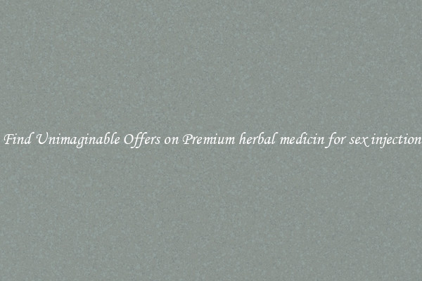 Find Unimaginable Offers on Premium herbal medicin for sex injection