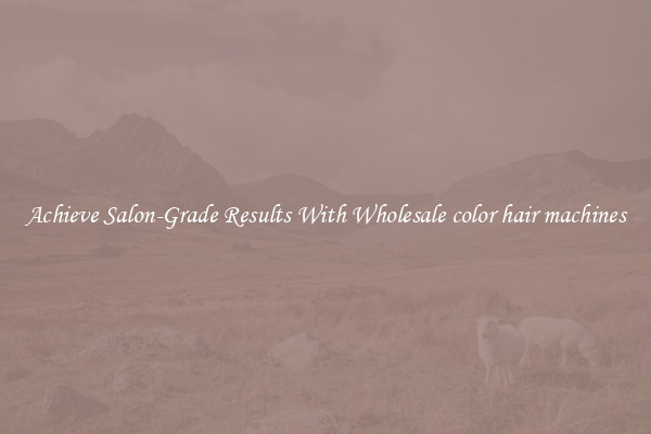 Achieve Salon-Grade Results With Wholesale color hair machines
