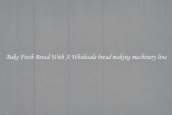 Bake Fresh Bread With A Wholesale bread making machinery line