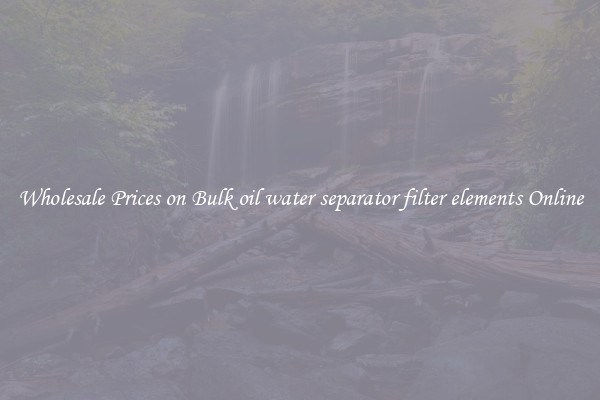 Wholesale Prices on Bulk oil water separator filter elements Online