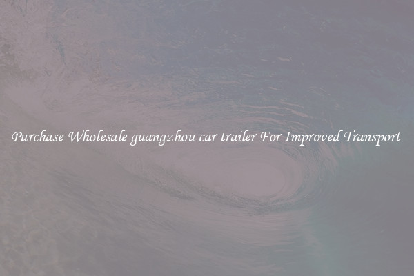 Purchase Wholesale guangzhou car trailer For Improved Transport 