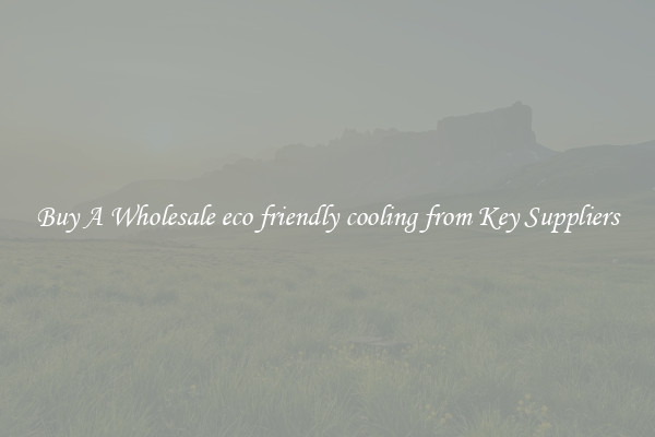 Buy A Wholesale eco friendly cooling from Key Suppliers