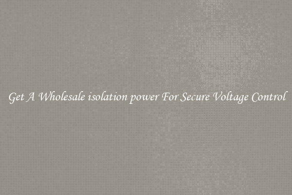 Get A Wholesale isolation power For Secure Voltage Control