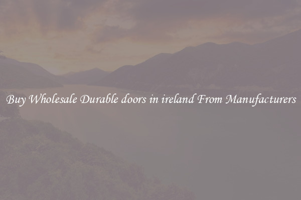 Buy Wholesale Durable doors in ireland From Manufacturers