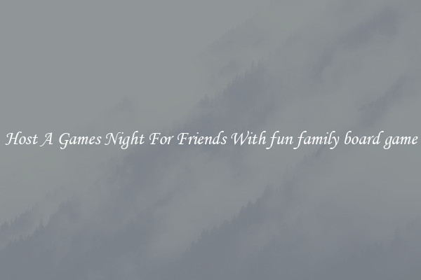 Host A Games Night For Friends With fun family board game
