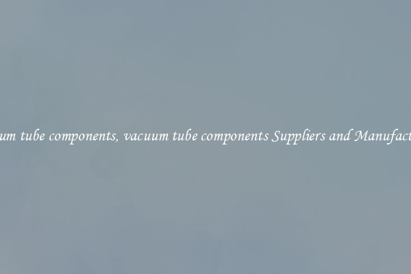vacuum tube components, vacuum tube components Suppliers and Manufacturers