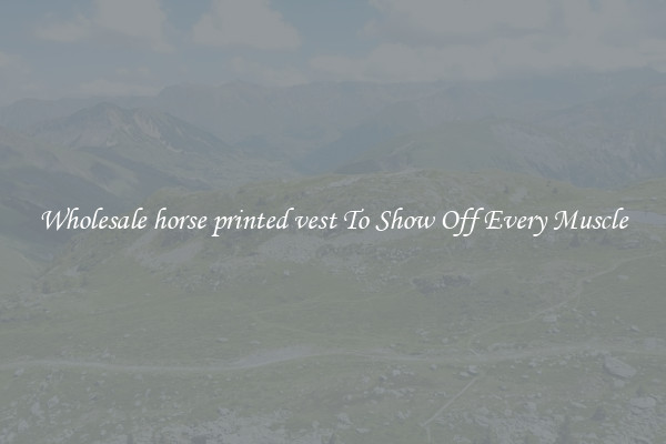Wholesale horse printed vest To Show Off Every Muscle