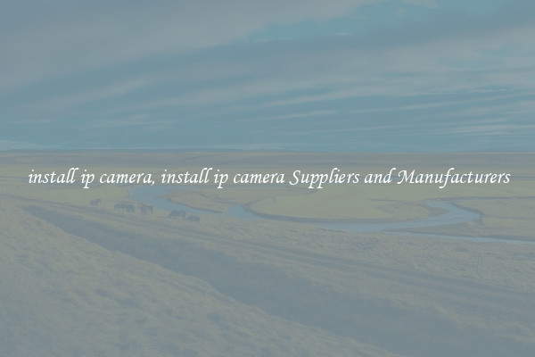 install ip camera, install ip camera Suppliers and Manufacturers