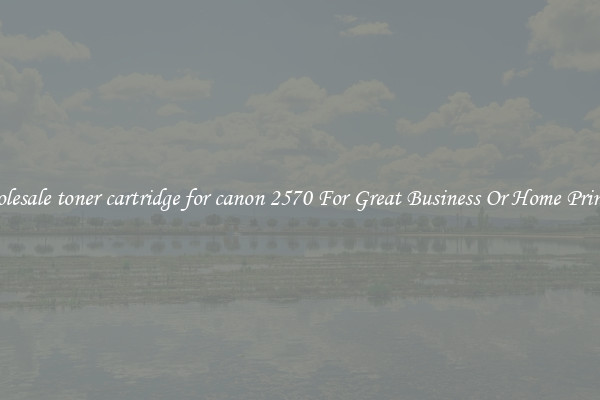 Wholesale toner cartridge for canon 2570 For Great Business Or Home Printing