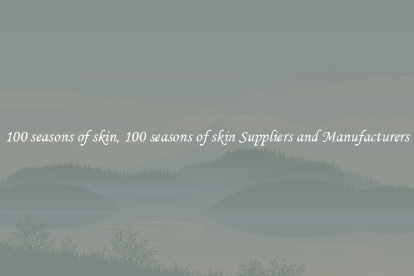 100 seasons of skin, 100 seasons of skin Suppliers and Manufacturers