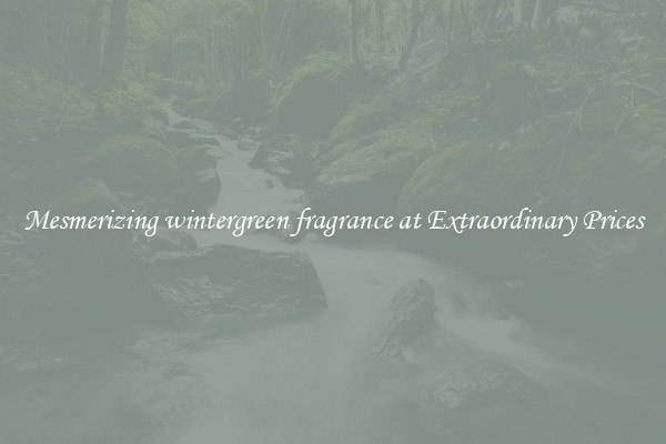Mesmerizing wintergreen fragrance at Extraordinary Prices