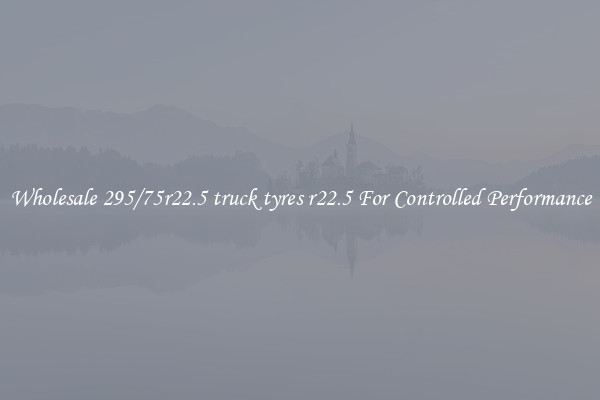 Wholesale 295/75r22.5 truck tyres r22.5 For Controlled Performance