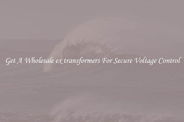 Get A Wholesale ex transformers For Secure Voltage Control