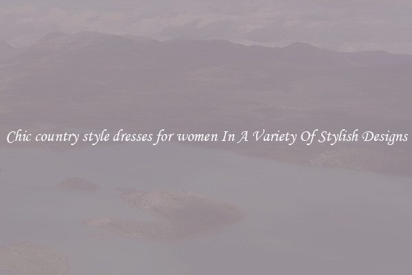 Chic country style dresses for women In A Variety Of Stylish Designs