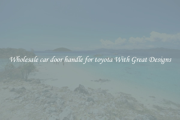 Wholesale car door handle for toyota With Great Designs