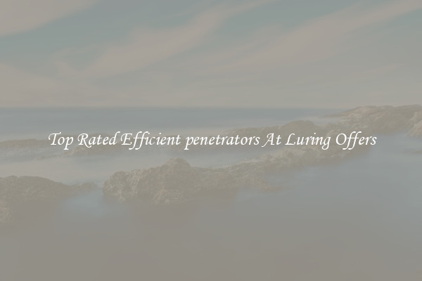 Top Rated Efficient penetrators At Luring Offers