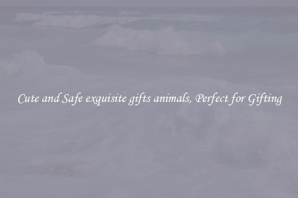 Cute and Safe exquisite gifts animals, Perfect for Gifting