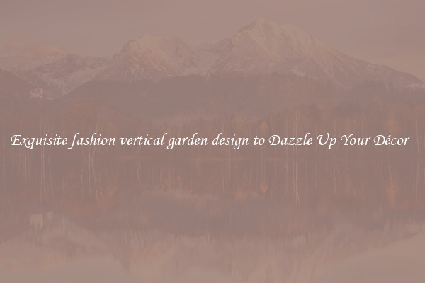 Exquisite fashion vertical garden design to Dazzle Up Your Décor  