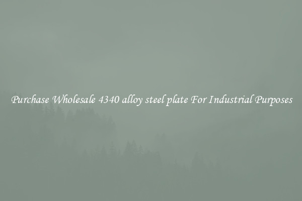 Purchase Wholesale 4340 alloy steel plate For Industrial Purposes