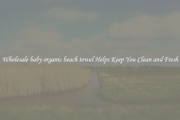 Wholesale baby organic beach towel Helps Keep You Clean and Fresh