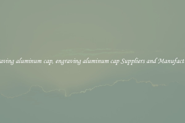 engraving aluminum cap, engraving aluminum cap Suppliers and Manufacturers