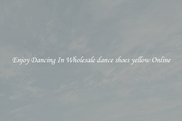Enjoy Dancing In Wholesale dance shoes yellow Online