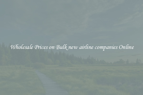 Wholesale Prices on Bulk new airline companies Online
