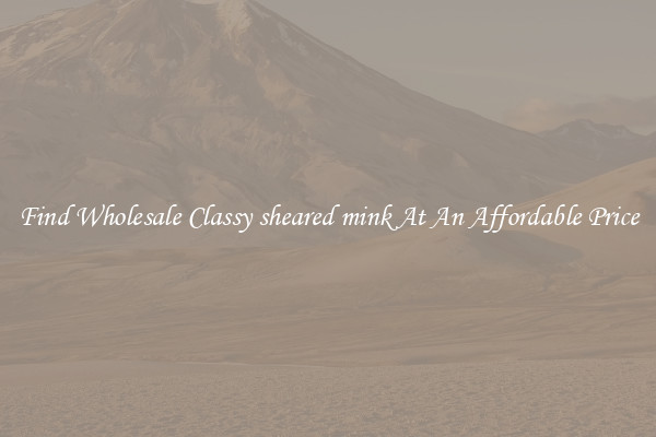 Find Wholesale Classy sheared mink At An Affordable Price