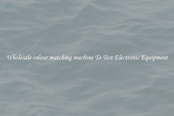 Wholesale colour matching machine To Test Electronic Equipment