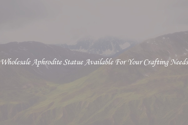 Wholesale Aphrodite Statue Available For Your Crafting Needs