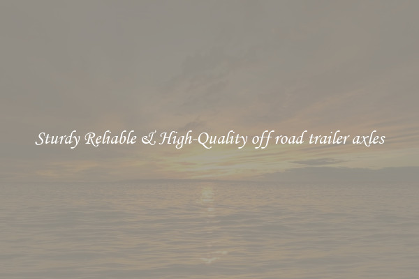 Sturdy Reliable & High-Quality off road trailer axles