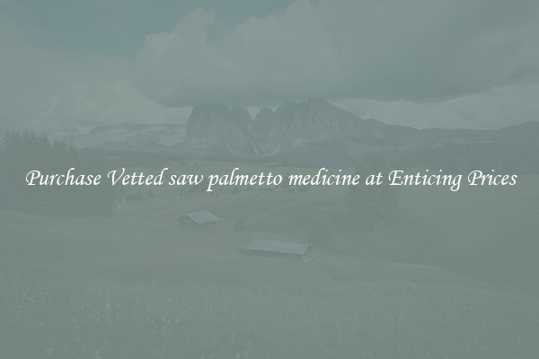 Purchase Vetted saw palmetto medicine at Enticing Prices