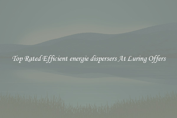 Top Rated Efficient energie dispersers At Luring Offers