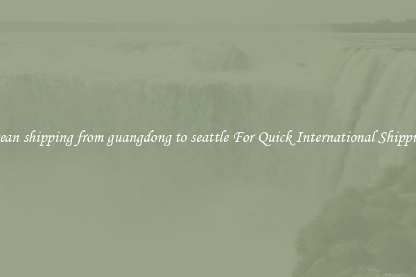 ocean shipping from guangdong to seattle For Quick International Shipping