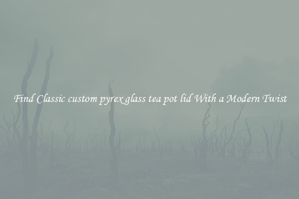 Find Classic custom pyrex glass tea pot lid With a Modern Twist