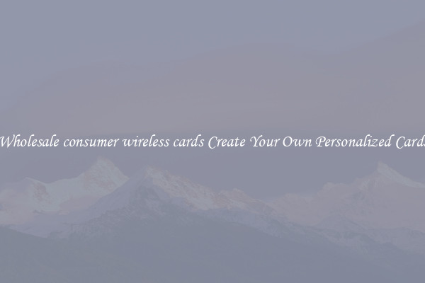 Wholesale consumer wireless cards Create Your Own Personalized Cards