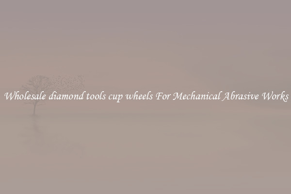 Wholesale diamond tools cup wheels For Mechanical Abrasive Works