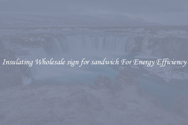 Insulating Wholesale sign for sandwich For Energy Efficiency