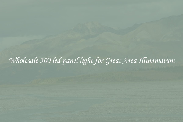 Wholesale 300 led panel light for Great Area Illumination