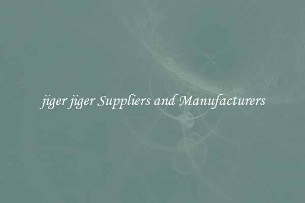 jiger jiger Suppliers and Manufacturers