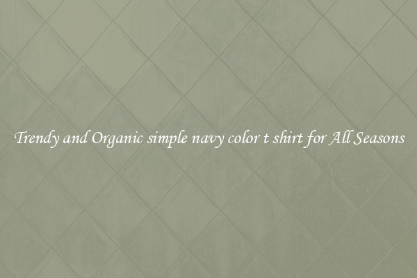 Trendy and Organic simple navy color t shirt for All Seasons