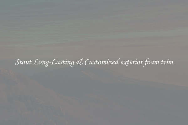 Stout Long-Lasting & Customized exterior foam trim