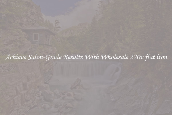 Achieve Salon-Grade Results With Wholesale 220v flat iron