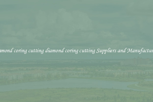 diamond coring cutting diamond coring cutting Suppliers and Manufacturers