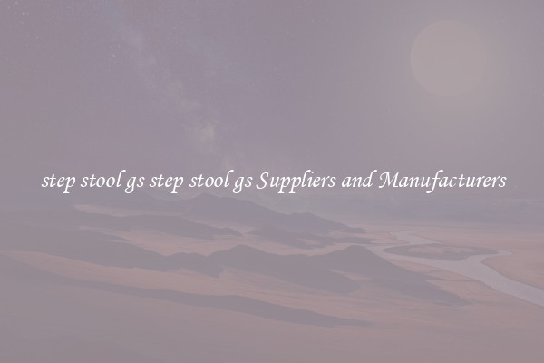 step stool gs step stool gs Suppliers and Manufacturers
