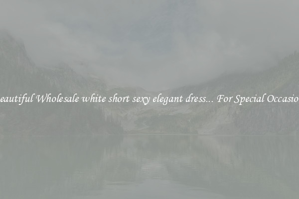 Beautiful Wholesale white short sexy elegant dress... For Special Occasions