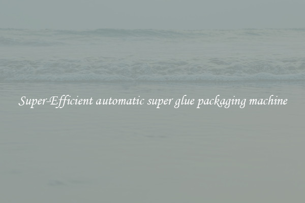 Super-Efficient automatic super glue packaging machine