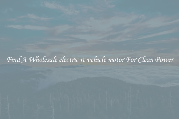 Find A Wholesale electric rc vehicle motor For Clean Power