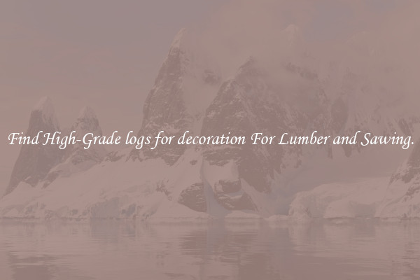 Find High-Grade logs for decoration For Lumber and Sawing.