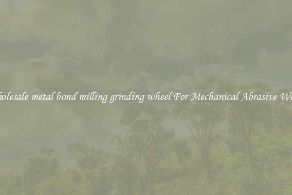 Wholesale metal bond milling grinding wheel For Mechanical Abrasive Works